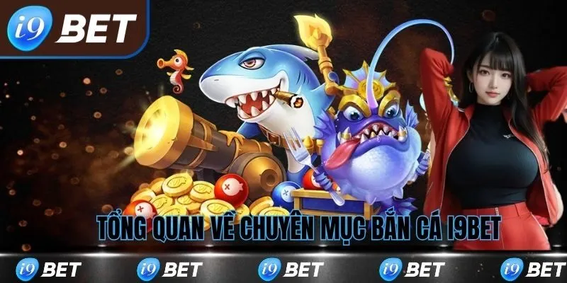 Tổng quan về chuyên mục bắn cá i9bet
