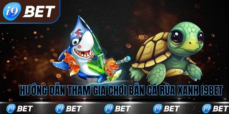 Hướng dẫn tham gia chơi bắn cá rùa xanh tại i9bet