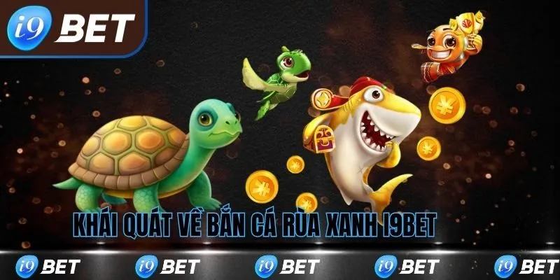 Khái quát về bắn cá rùa xanh i9bet