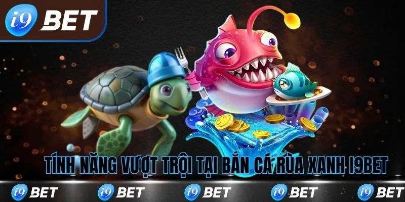 Tính năng vượt trội của bắn cá rùa xanh