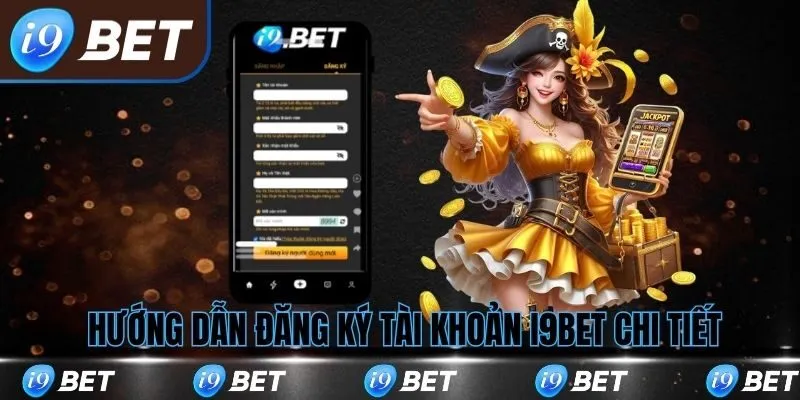 Hướng dẫn các bước đăng ký i9bet chi tiết