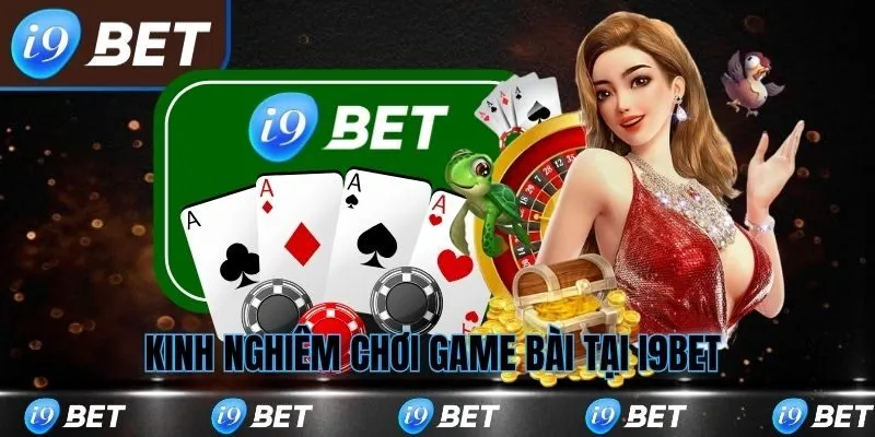 Kinh nghiệm chơi bài tại i9bet