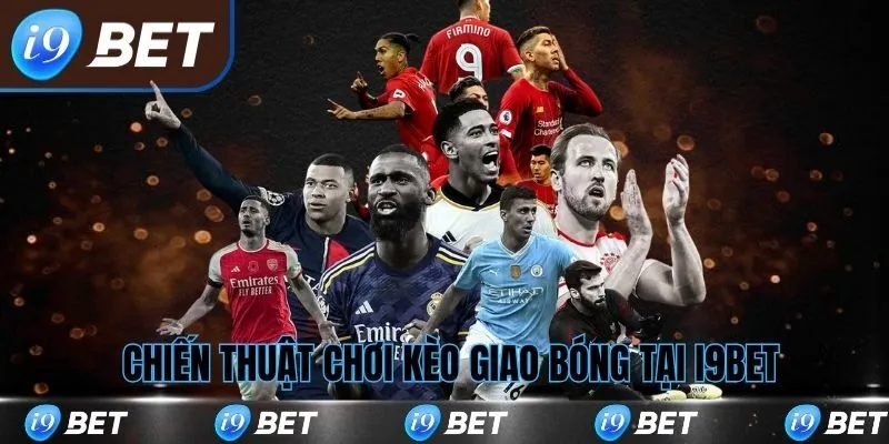 Chiến thuật chơi kèo giao bóng tại i9bet