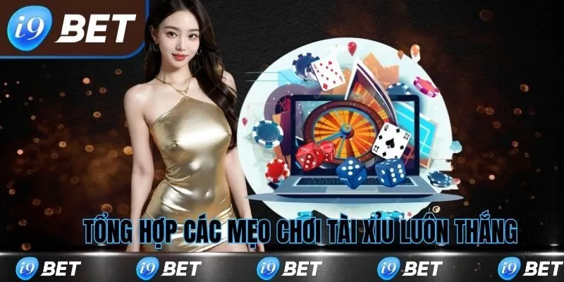 Tổng hợp các mẹo chơi tài xỉu luôn thắng tại i9bet