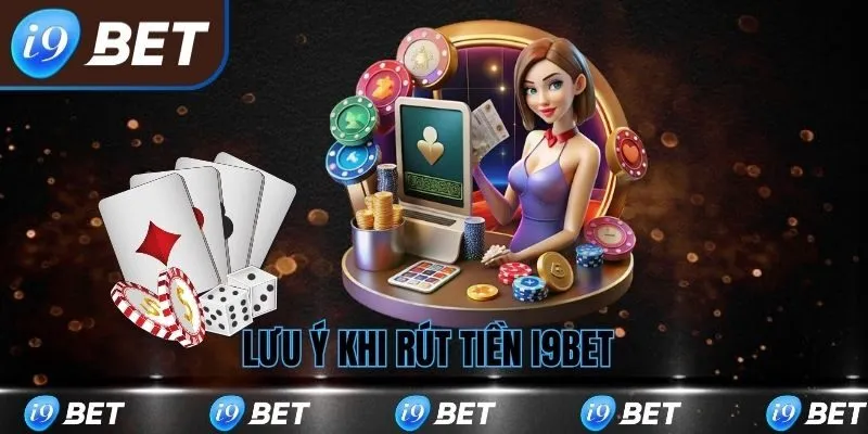Lưu ý khi thực hiện rút tiền i9bet